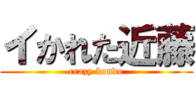 イかれた近藤 (crazy kondo)