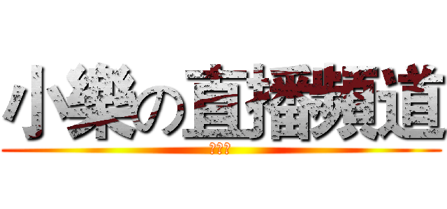 小樂の直播頻道 (訂閱哦)