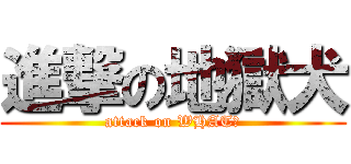 進撃の地獄犬 (attack on WHAT?)