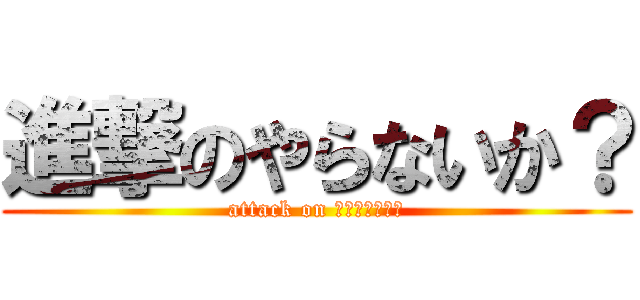 進撃のやらないか？ (attack on หนาหนี๊)