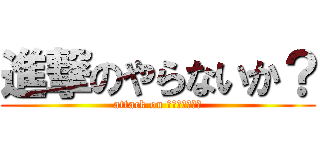 進撃のやらないか？ (attack on หนาหนี๊)