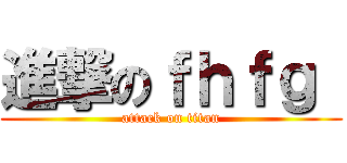 進撃のｆｈｆｇ  (attack on titan)