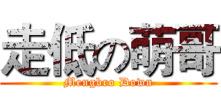 走低の萌哥 (Mengbro Down)