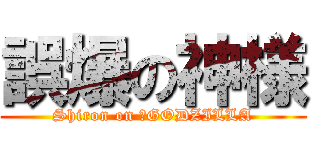 誤爆の神様 (Shiron on ‎GODZILLA)