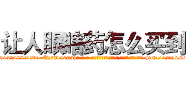 让人眼瞎药怎么买到 (让人眼瞎药怎么买到【电-186x2687x6963-Q278180069元-吉-药-业】我们做的是长期生意,靠的是老客户长期支持 http://sngk.net/ISUyBd
)