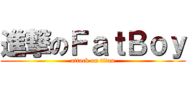 進撃のＦａｔＢｏｙ (attack on titan)