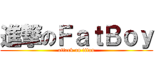 進撃のＦａｔＢｏｙ (attack on titan)