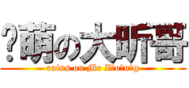 卖萌の大昕哥 (rains on Mr Z o n g)
