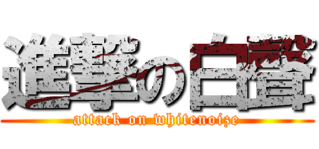 進撃の白聲 (attack on whitenoize)
