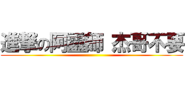 進撃の阿靈師 杰哥不要 ()