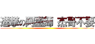 進撃の阿靈師 杰哥不要 ()