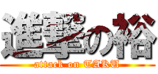 進撃の裕 (attack on TAKU)