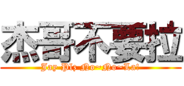 杰哥不要拉 (Jay Plz No~No~La!)