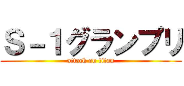 Ｓ－１グランプリ (attack on titan)