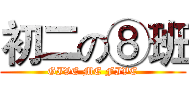 初二の⑧班 (GIVE ME FIVE)