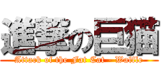 進撃の巨猫 (Attack of the Fat Cat - Waffle)