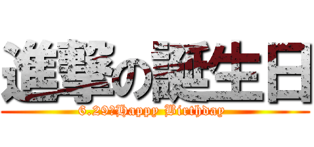 進撃の誕生日 (6.29☆Happy Birthday )