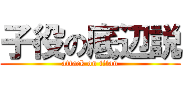 子役の底辺説 (attack on titan)