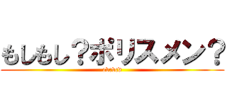 もしもし？ポリスメン？ (cvcvcd)