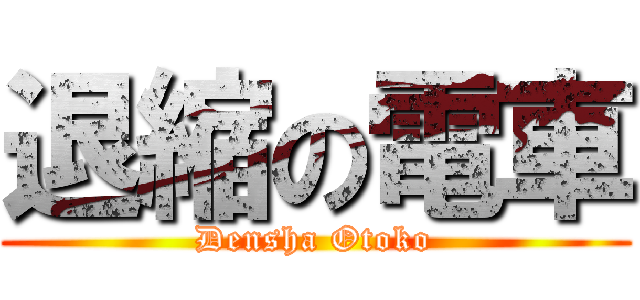 退縮の電車 (Densha Otoko)