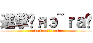 進撃✞яэ~ｒａ✞ (attack on✞яэ~ra✞)