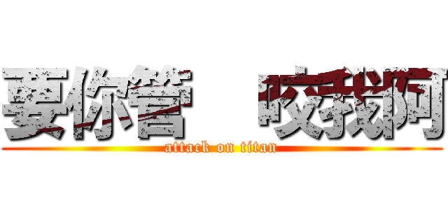 要你管  咬我阿 (attack on titan)