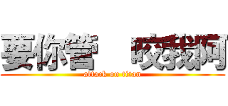 要你管  咬我阿 (attack on titan)