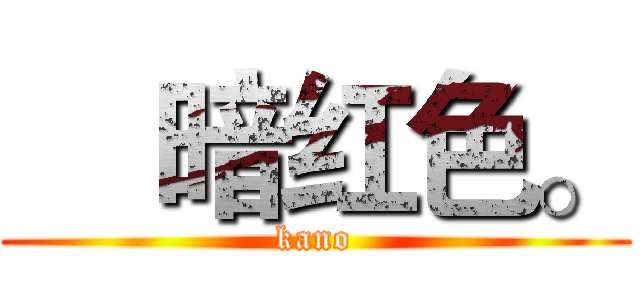     暗红色。 (kano)