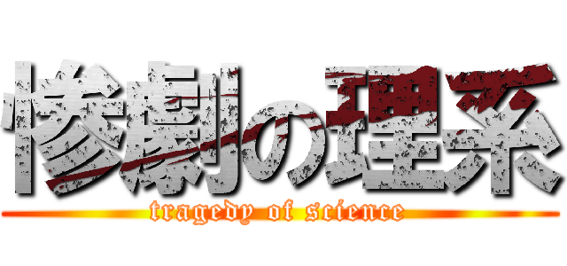 惨劇の理系 (tragedy of science)