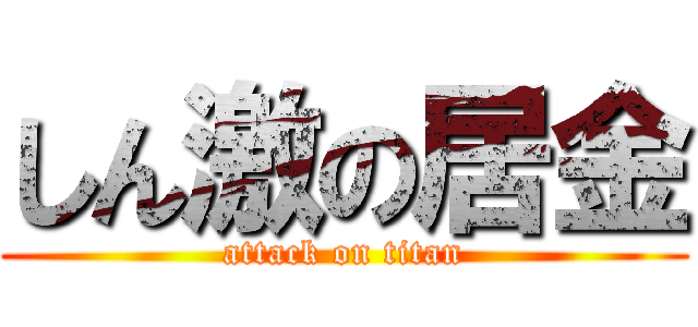 しん激の居金 (attack on titan)