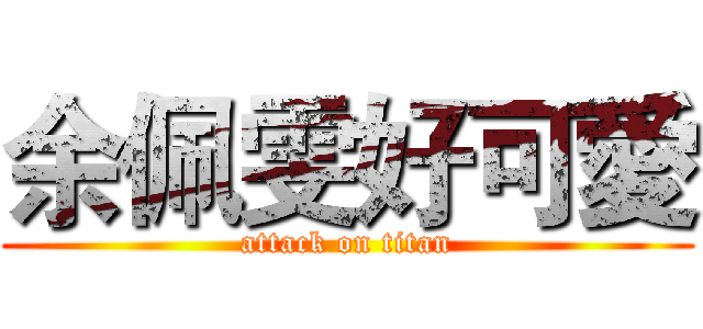 余佩雯好可愛 (attack on titan)