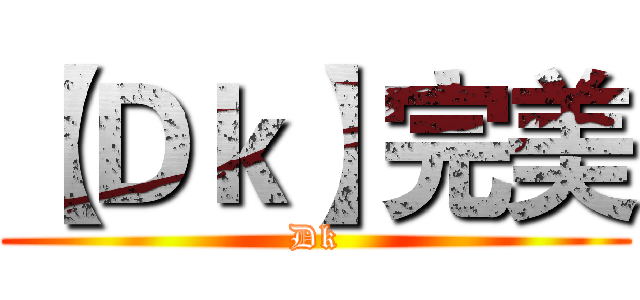 【Ｄｋ】完美 (Dk)