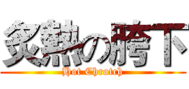 炙熱の胯下 (Hot Chrotch)