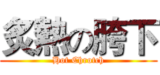 炙熱の胯下 (Hot Chrotch)