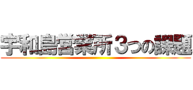 宇和島営業所３つの課題 ()