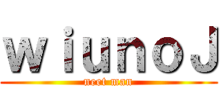 ｗｉｕｎｏＪ (neet man)