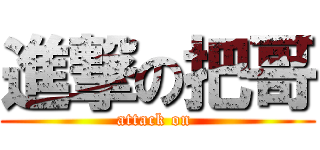 進撃の把哥 (attack on )