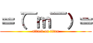 ＝（￣ｍ￣）＝ (attack on titan)