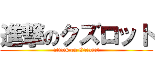 進撃のクズロット (attack on Cacarot)