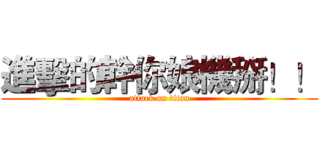 進擊的幹你娘機掰！！ (attack on titan)