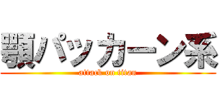 顎パッカーン系 (attack on titan)