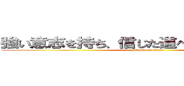 強い意志を持ち、信じた道へひたすら進撃せよ (attack on titan)