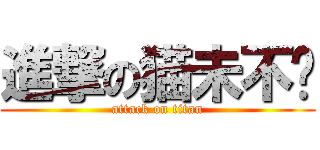 進撃の猫未不韧 (attack on titan)