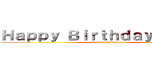 Ｈａｐｐｙ Ｂｉｒｔｈｄａｙ Ｊｕｌｉａ (attack on childhood)