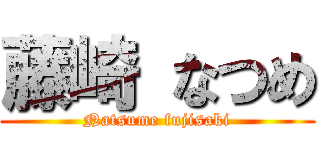 藤崎 なつめ (Natsume fujisaki)