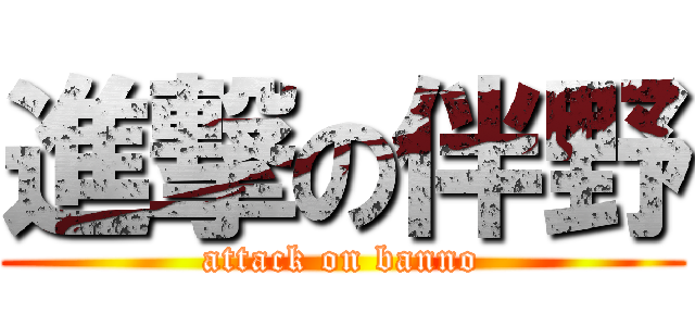 進撃の伴野 (attack on banno)