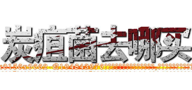 炭疽菌去哪买 (炭疽菌去哪买【电.话186x0156x9662-Q194843976林氏药业】我们做的是长期生意,靠的是老客户长期支持
参考消息网2月20日报道 韩媒称，“剩女多、离婚率高的城市，房价一定会上涨。”这是中国经济学家金岩石2016年12月参加在上海举行的房地产相关论坛时说的话。
)
