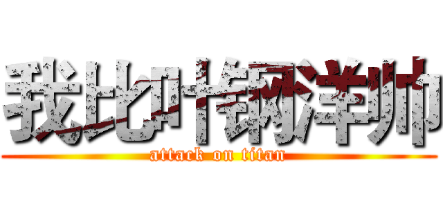 我比叶钢洋帅 (attack on titan)