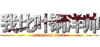 我比叶钢洋帅 (attack on titan)