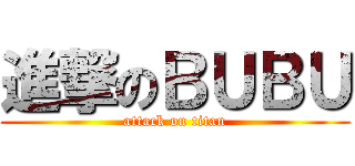 進撃のＢＵＢＵ (attack on titan)